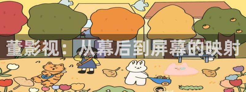橘子影視app破解版：董影視：從幕后到屏幕的映射