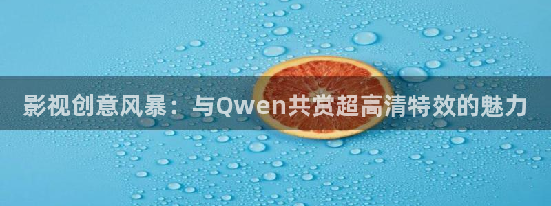 橘子視頻app下載：影視創意風暴：與Qwen共賞超高清特效的魅力